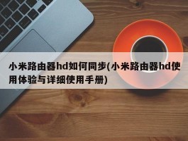 小米路由器hd如何同步(小米路由器hd使用体验与详细使用手册)