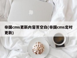 帝国cms更新内容页空白(帝国cms定时更新)