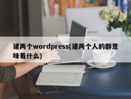 建两个wordpress(建两个人的群意味着什么)