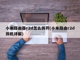 小米路由器r2d怎么拆开(小米路由r2d拆机详解)