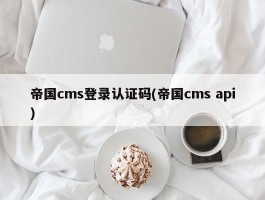 帝国cms登录认证码(帝国cms api)