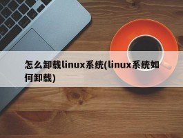 怎么卸载linux系统(linux系统如何卸载)