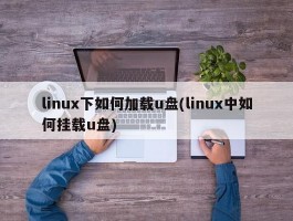 linux下如何加载u盘(linux中如何挂载u盘)