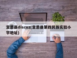 宣恩县discuz(宣恩县第四民族实验小学地址)