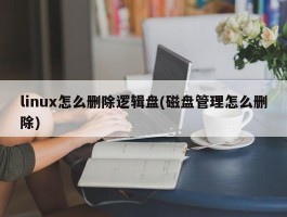 linux怎么删除逻辑盘(磁盘管理怎么删除)
