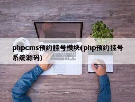 phpcms预约挂号模块(php预约挂号系统源码)