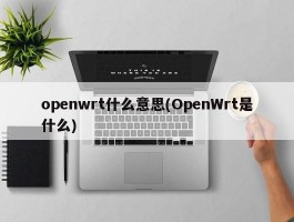 openwrt什么意思(OpenWrt是什么)