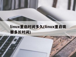 linux重启时间多久(linux重启需要多长时间)