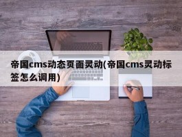 帝国cms动态页面灵动(帝国cms灵动标签怎么调用)