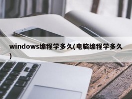 windows编程学多久(电脑编程学多久)