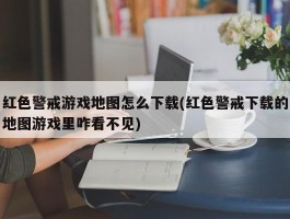 红色警戒游戏地图怎么下载(红色警戒下载的地图游戏里咋看不见)