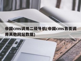 帝国cms调用二级导航(帝国cms首页调用其他网站数据)