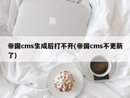 帝国cms生成后打不开(帝国cms不更新了)