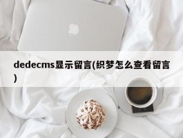 dedecms显示留言(织梦怎么查看留言)