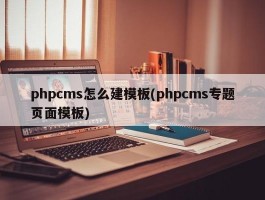 phpcms怎么建模板(phpcms专题页面模板)