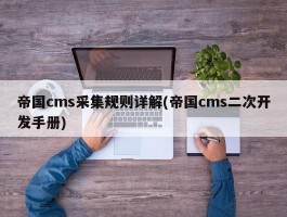 帝国cms采集规则详解(帝国cms二次开发手册)