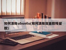 如何清除ubuntu(如何清除双面胶残留胶)