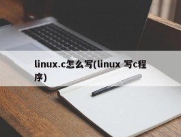 linux.c怎么写(linux 写c程序)