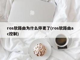 ros软路由为什么停更了(ros软路由ac控制)