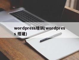 wordpress培训(wordpress 搭建)