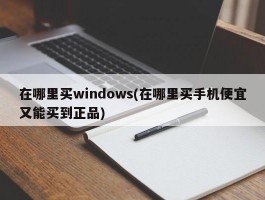 在哪里买windows(在哪里买手机便宜又能买到正品)