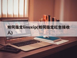 如何指定linuxip(如何指定红包接收人)