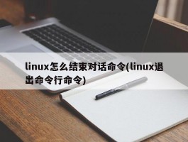 linux怎么结束对话命令(linux退出命令行命令)