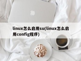 linux怎么启用su(linux怎么启用config程序)