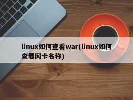 linux如何查看war(linux如何查看网卡名称)