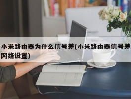 小米路由器为什么信号差(小米路由器信号差网络设置)