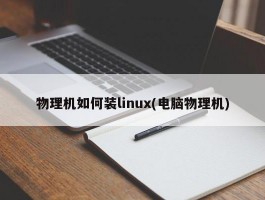 物理机如何装linux(电脑物理机)