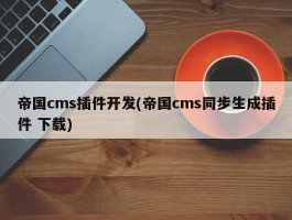 帝国cms插件开发(帝国cms同步生成插件 下载)