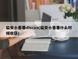 临安小香薯discuz(临安小香薯什么时候收获)