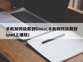 手机如何投屏到linux(手机如何投屏到ipad上播放)