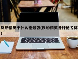 反恐精英中什么枪最强(反恐精英各种枪名称)