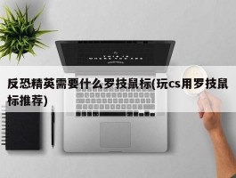 反恐精英需要什么罗技鼠标(玩cs用罗技鼠标推荐)