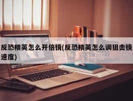 反恐精英怎么开倍镜(反恐精英怎么调狙击镜速度)