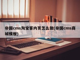 帝国cms淘宝客内页怎么做(帝国cms商城模板)