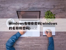 Windows有哪些密码(windows的名称和密码)