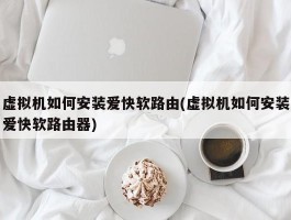 虚拟机如何安装爱快软路由(虚拟机如何安装爱快软路由器)