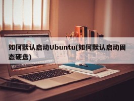 如何默认启动Ubuntu(如何默认启动固态硬盘)