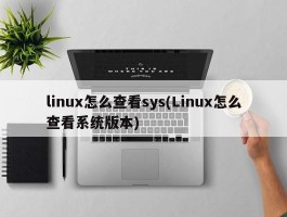 linux怎么查看sys(Linux怎么查看系统版本)