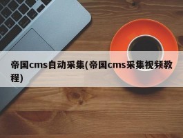 帝国cms自动采集(帝国cms采集视频教程)