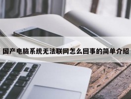 国产电脑系统无法联网怎么回事的简单介绍