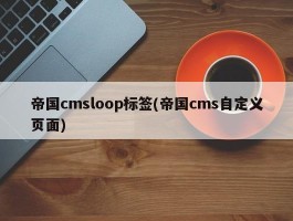 帝国cmsloop标签(帝国cms自定义页面)