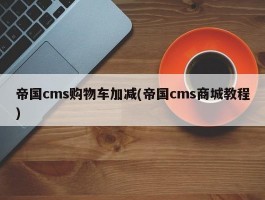 帝国cms购物车加减(帝国cms商城教程)