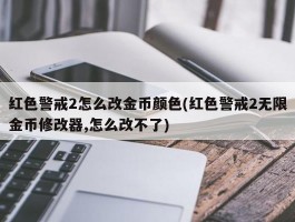 红色警戒2怎么改金币颜色(红色警戒2无限金币修改器,怎么改不了)