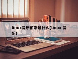 linux音乐前端是什么(linux 音乐)