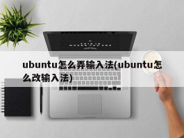 ubuntu怎么弄输入法(ubuntu怎么改输入法)