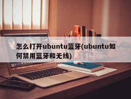 怎么打开ubuntu蓝牙(ubuntu如何禁用蓝牙和无线)